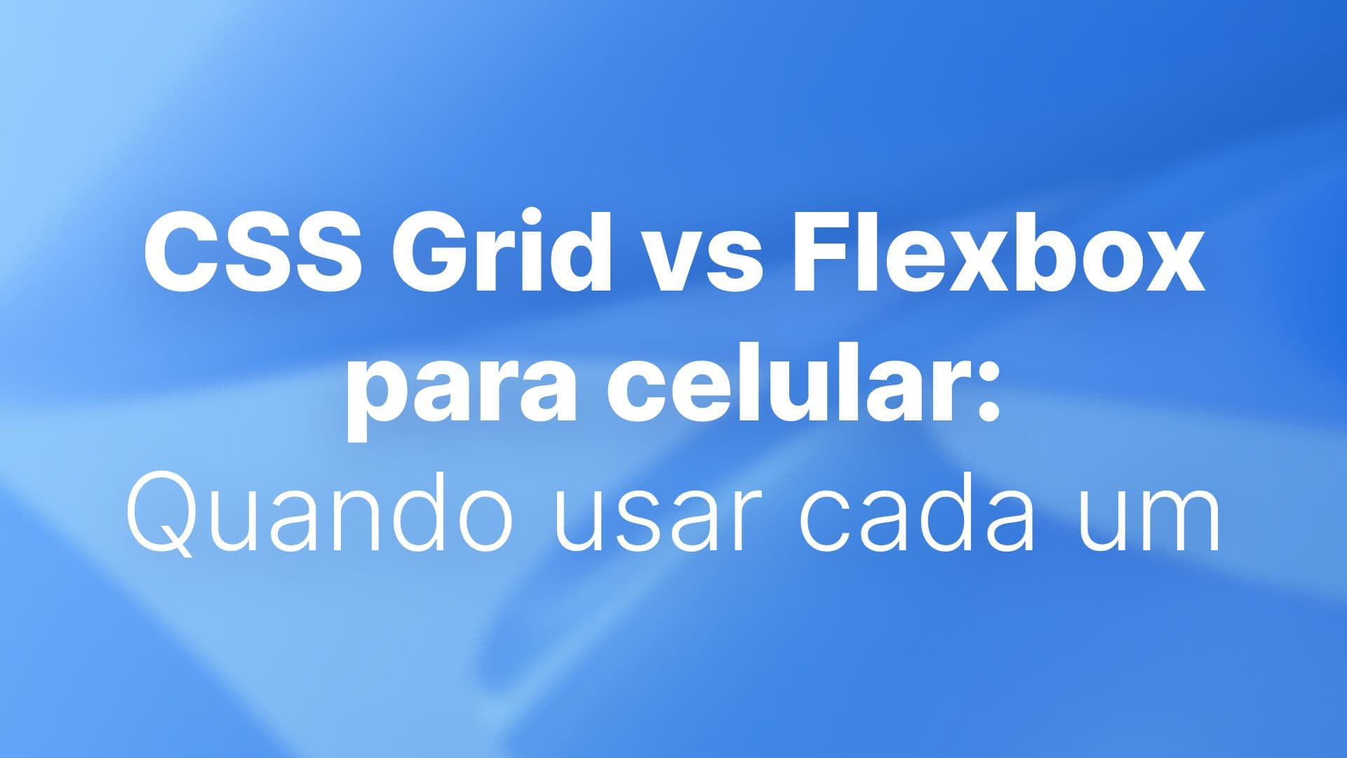 CSS Grid vs Flexbox para celular: Quando usar cada um