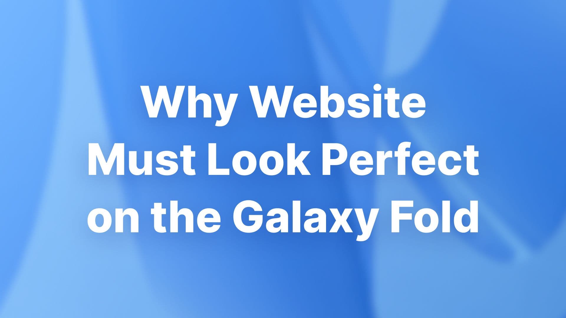 Why the website must look perfect on the Galaxy Fold