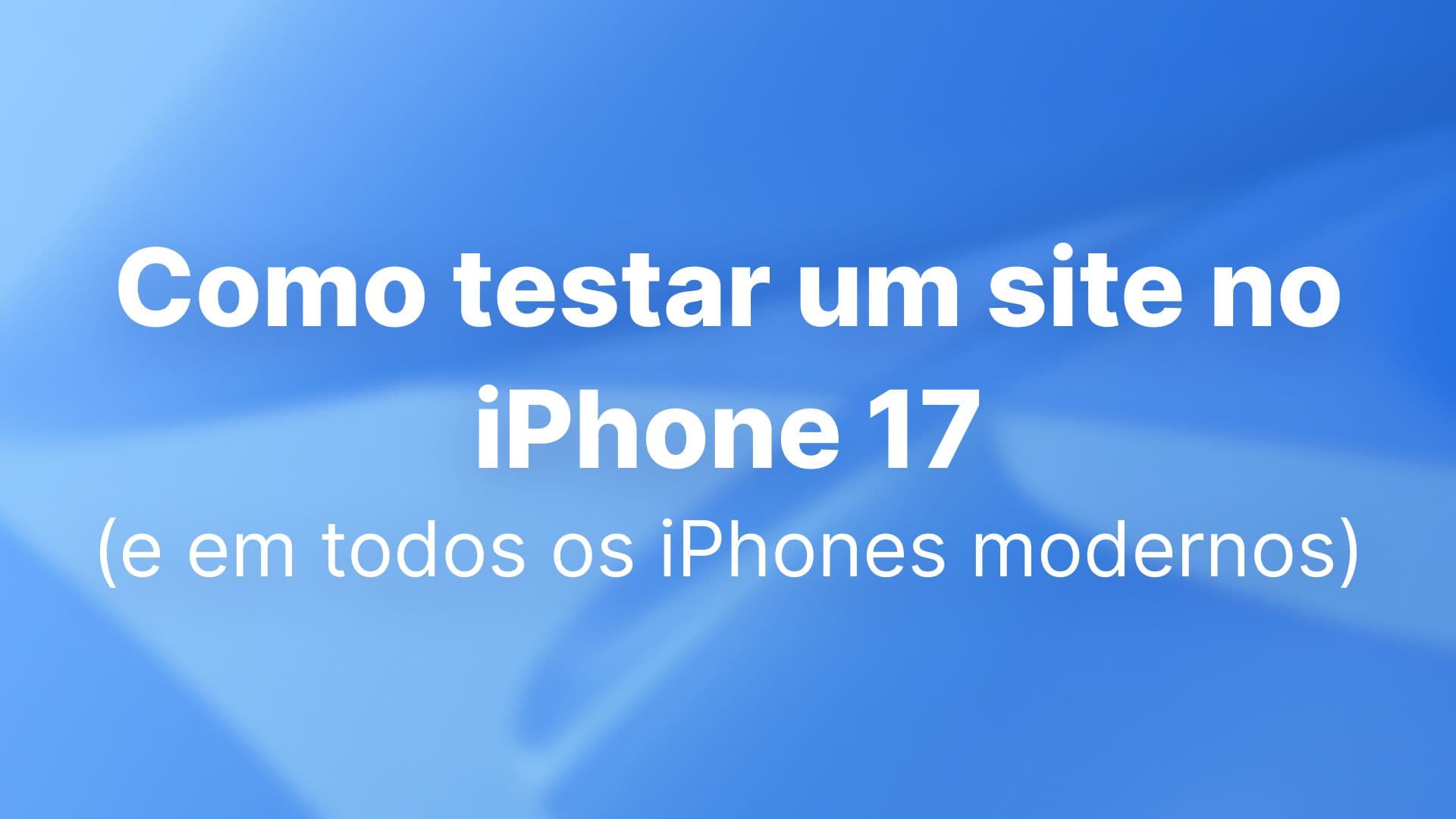 Como testar um site no iPhone 17 (e em todos os iPhones modernos)