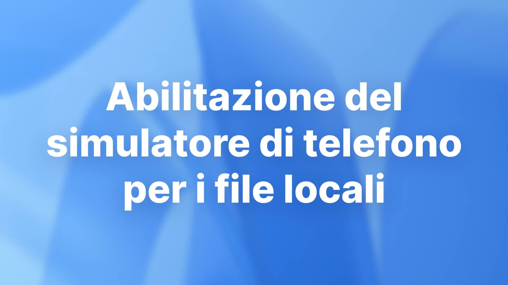 Abilitazione del simulatore di telefono per i file locali