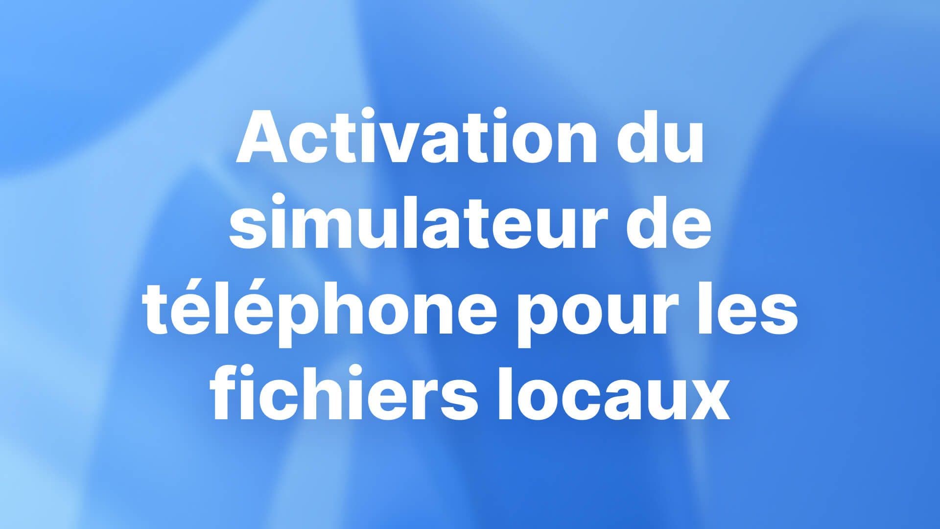 Activation du simulateur de téléphone pour les fichiers locaux