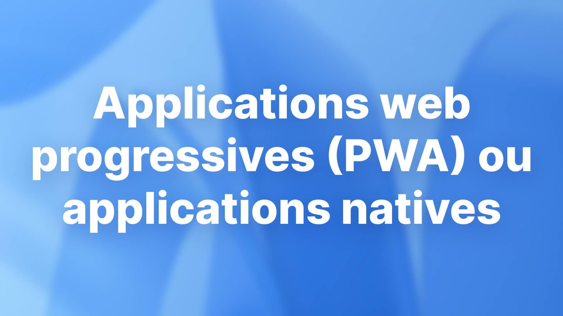 Applications web progressives (PWA) ou applications natives