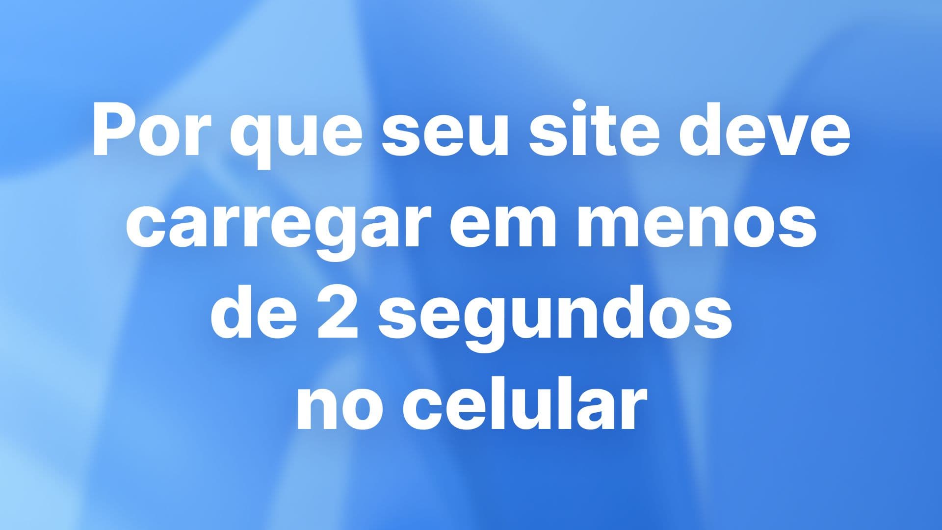 Por que seu site deve carregar em menos de 2 segundos no celular