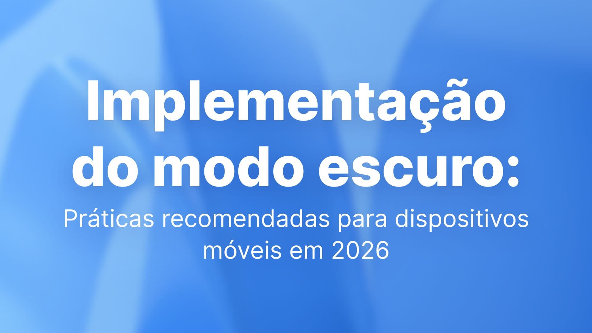 Implementação do modo escuro: Práticas recomendadas para dispositivos móveis em 2026