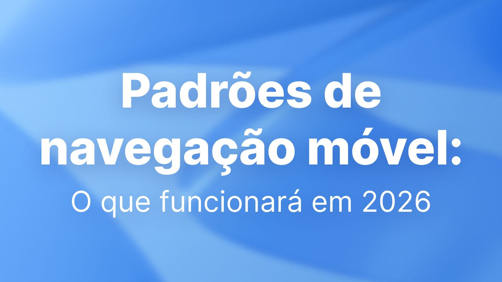 Padrões de navegação móvel: O que funcionará em 2026