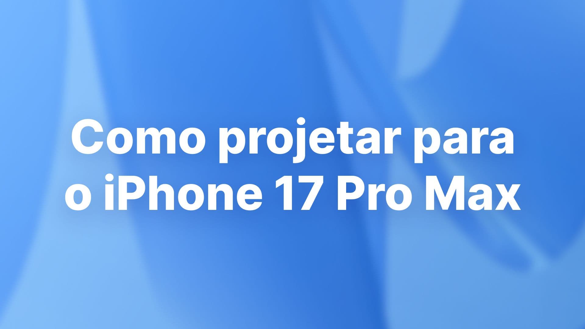 Como projetar para o iPhone 17 Pro Max