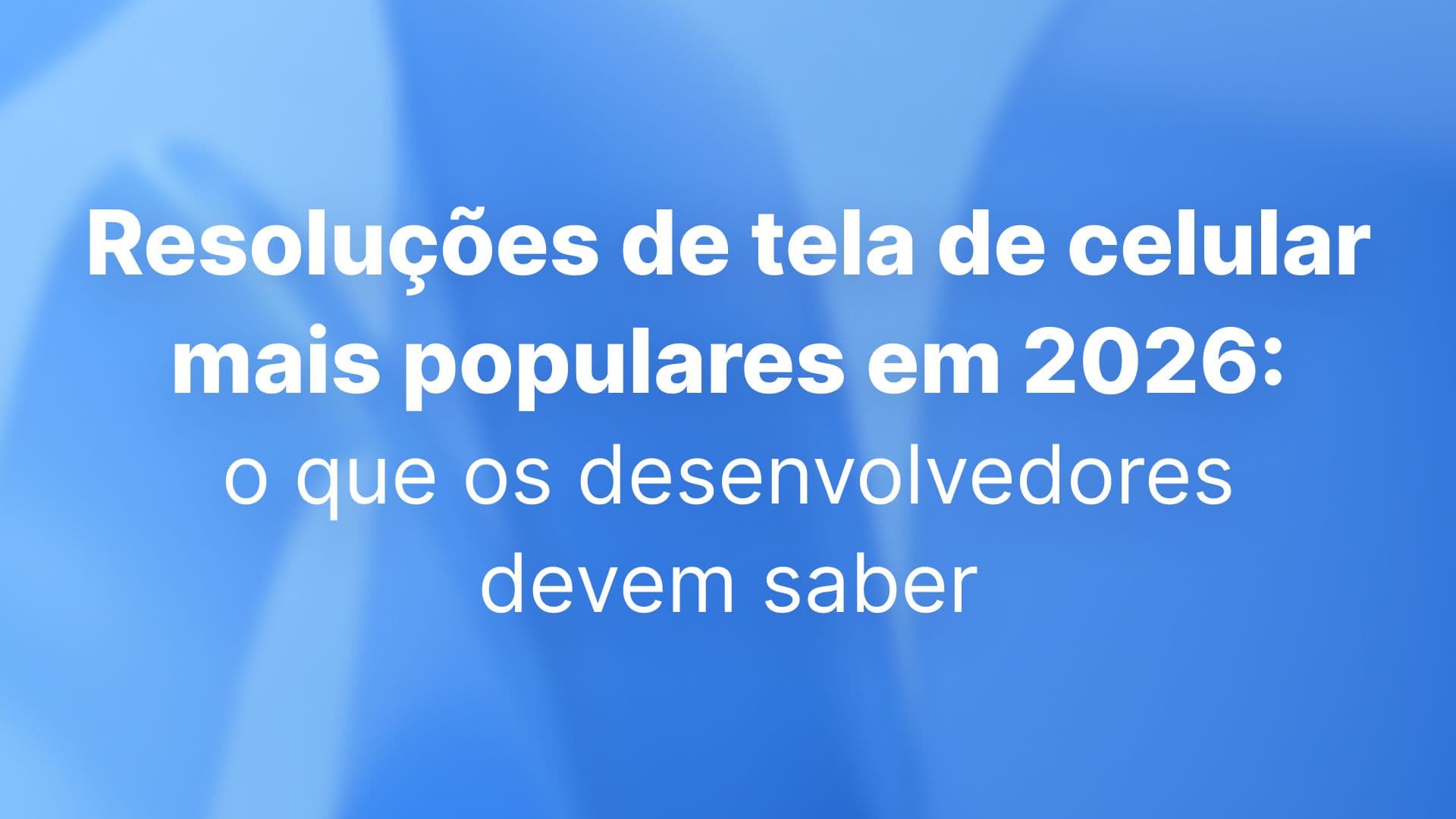 Resoluções de tela de celular mais populares em 2026: o que os desenvolvedores devem saber