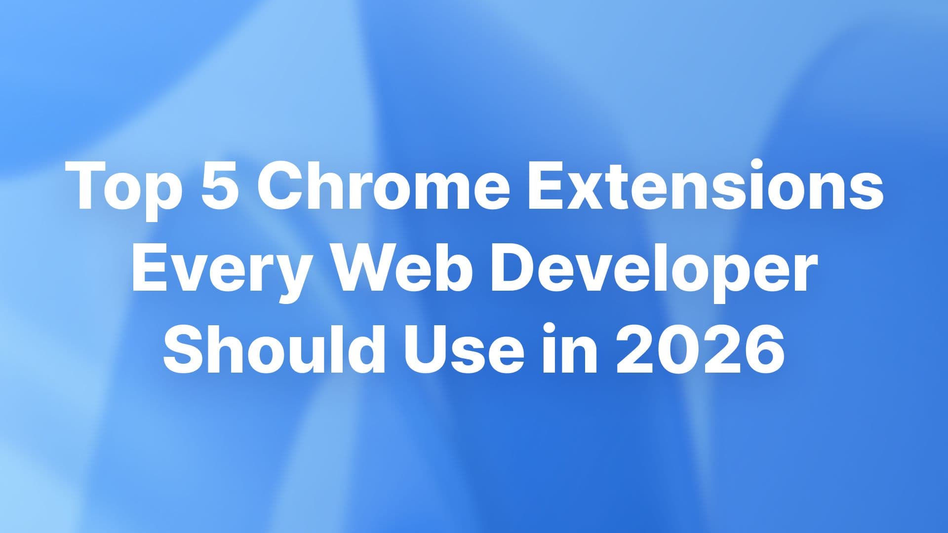 Top 5 Chrome extensions every web developer should use
