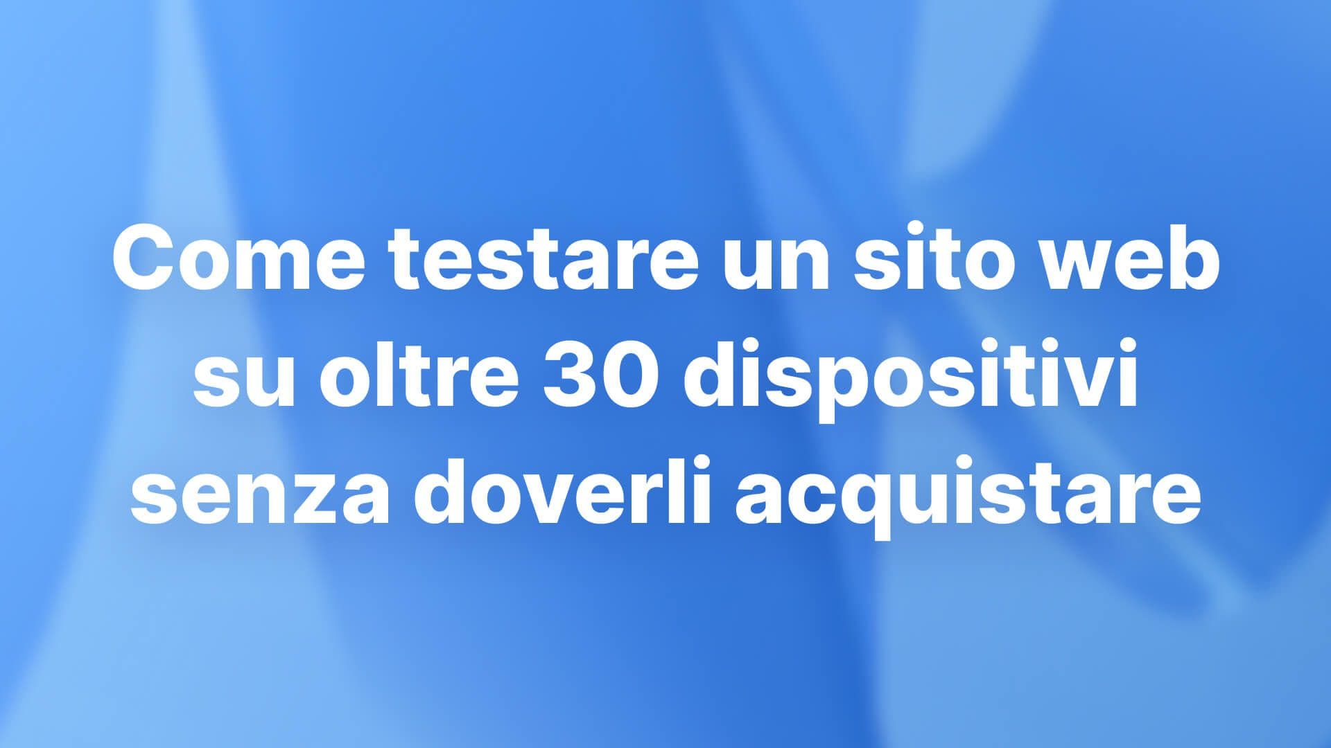 Come testare un sito web su oltre 30 dispositivi senza doverli acquistare: flusso di lavoro 2026