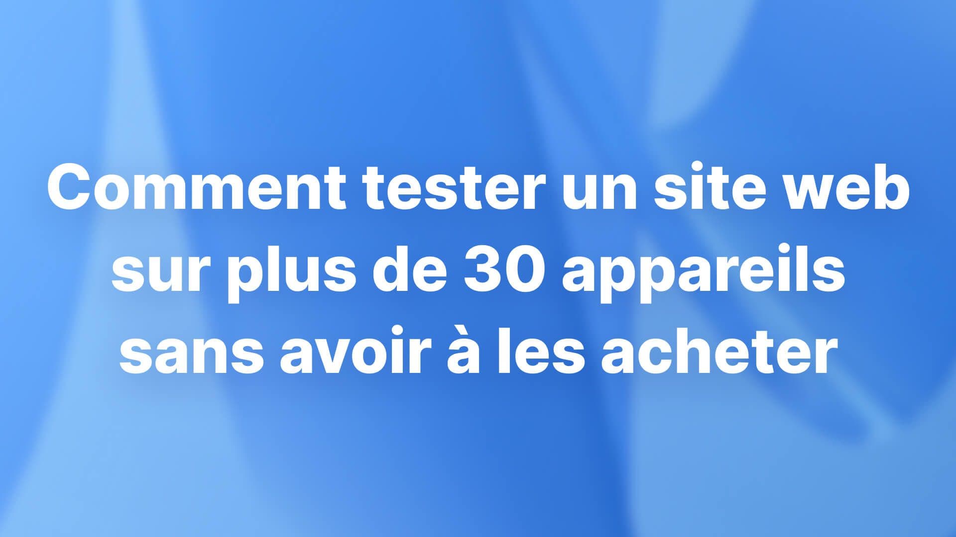 Comment tester un site web sur plus de 30 appareils sans avoir à les acheter : processus de travail 2026