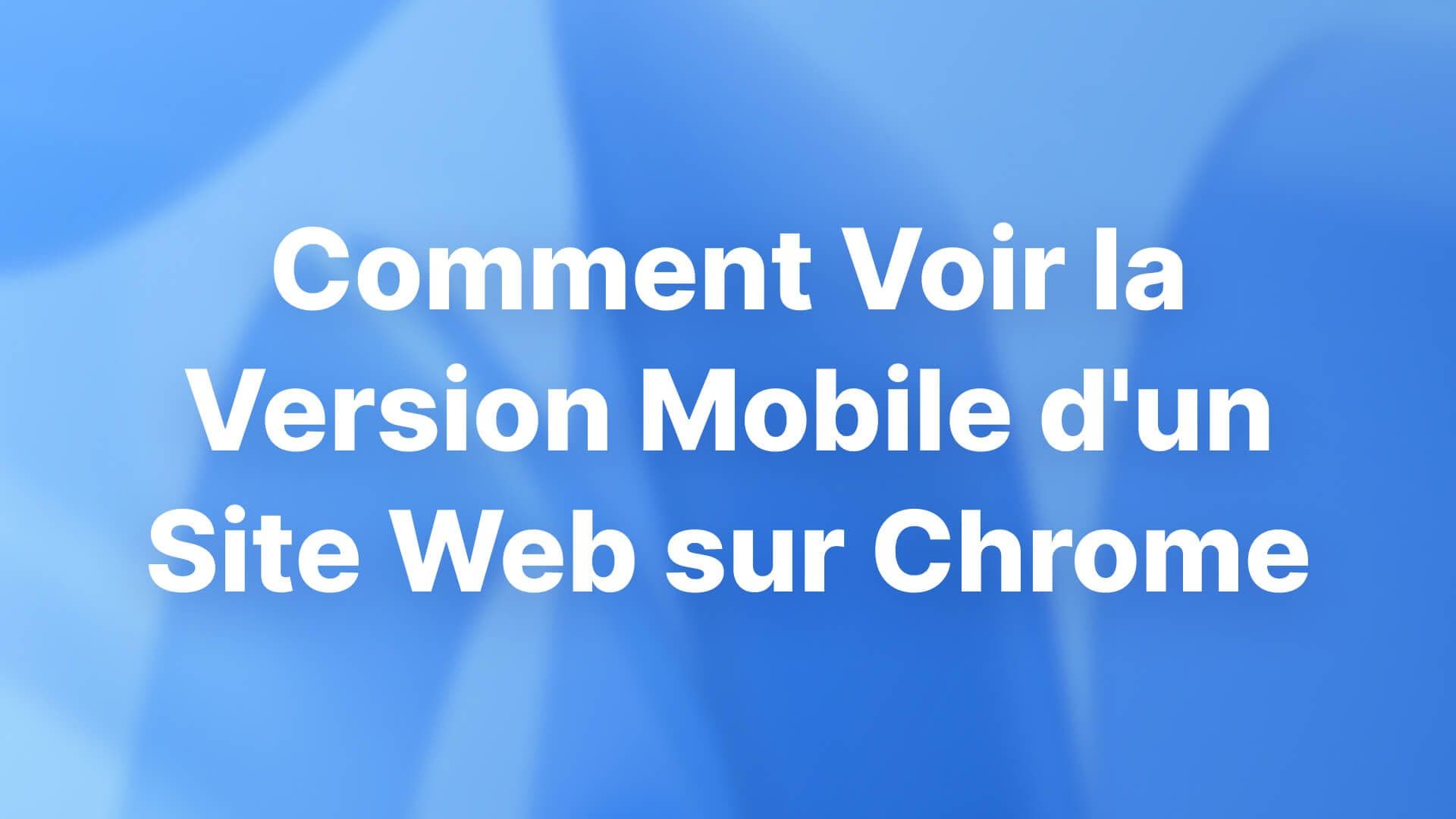 Comment Voir la Version Mobile d'un Site Web sur Chrome
