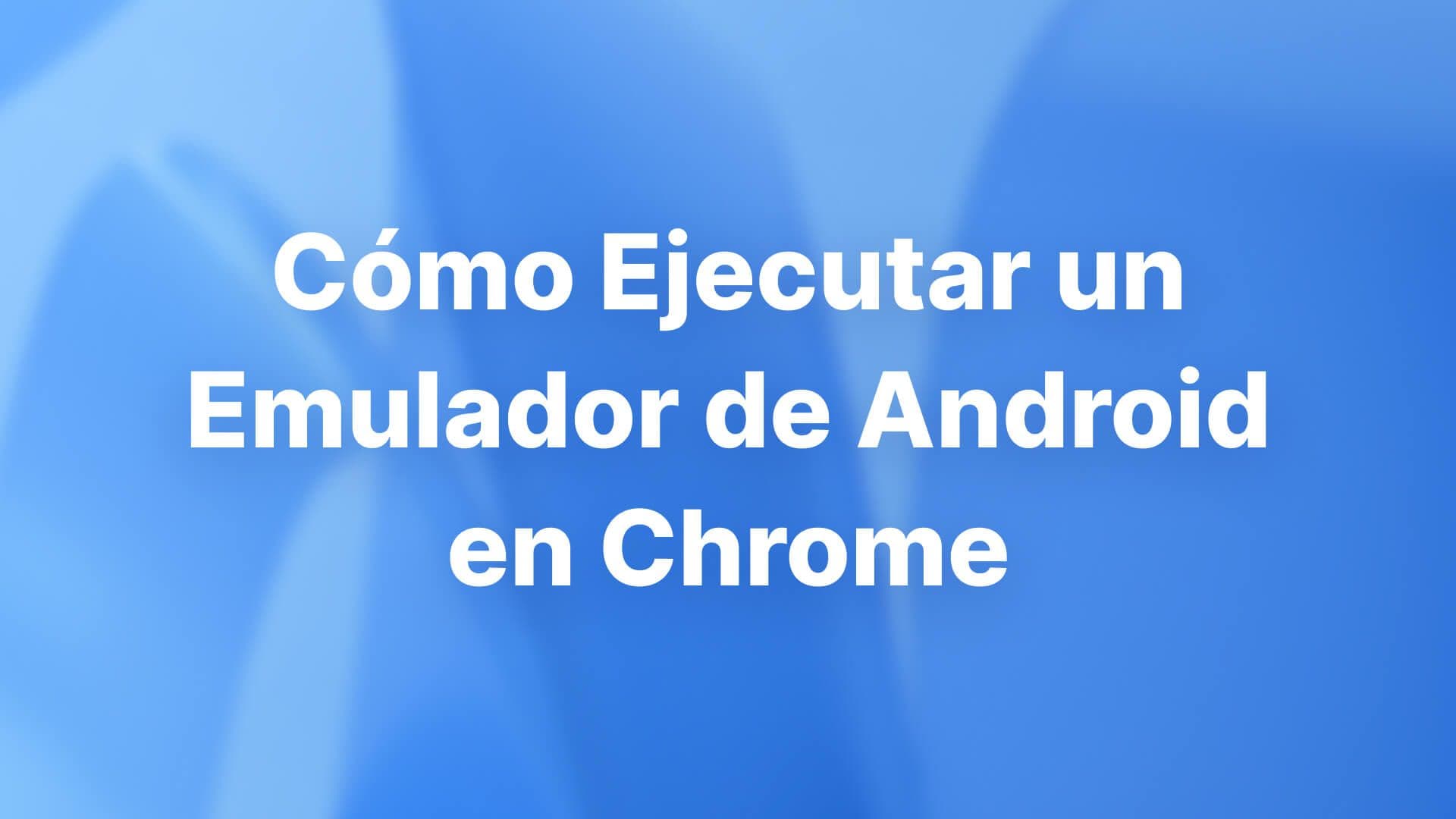 Cómo Ejecutar un Emulador de Android en Chrome