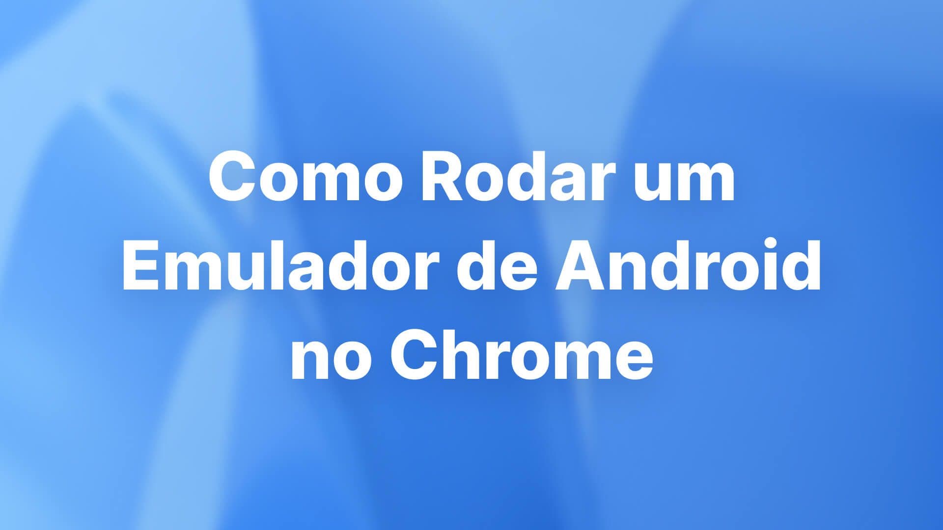 Como Rodar um Emulador de Android no Chrome