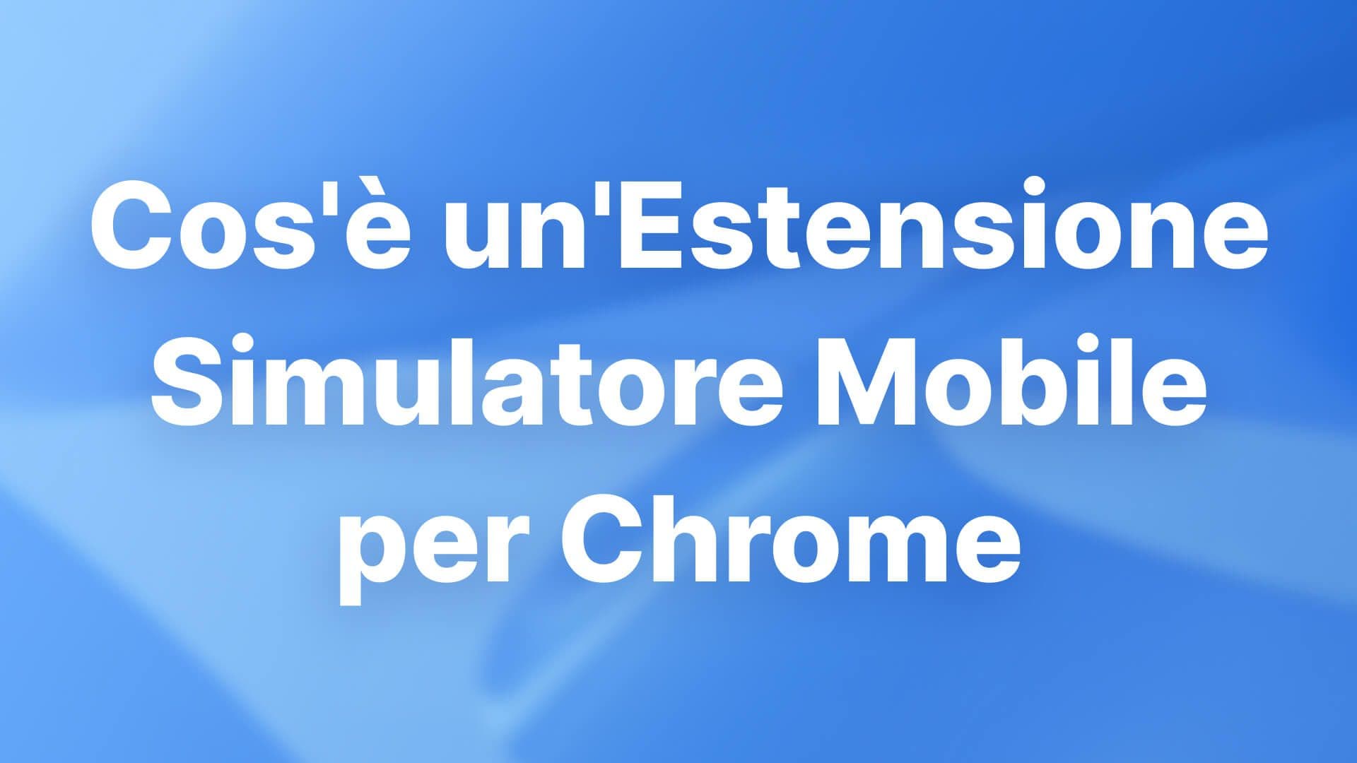 Cos'è un'Estensione Simulatore Mobile per Chrome