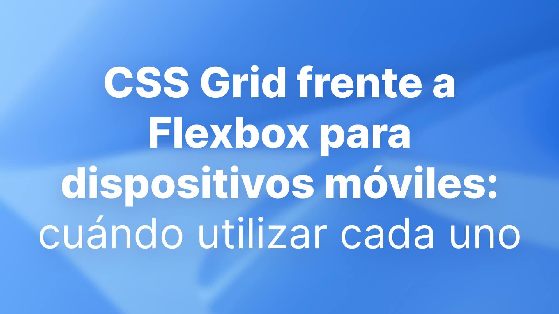 CSS Grid frente a Flexbox para dispositivos móviles: cuándo utilizar cada uno