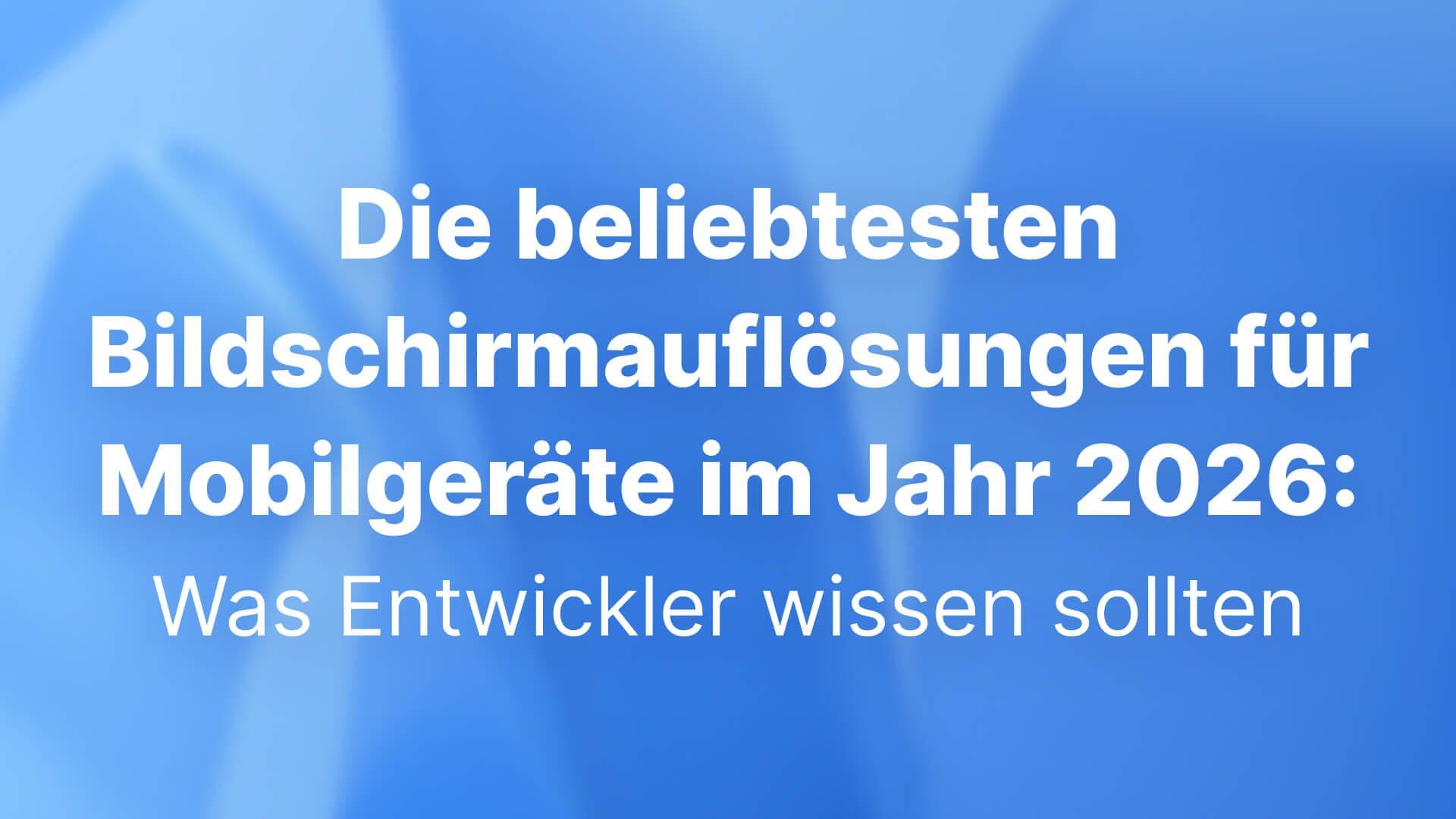 Die beliebtesten Bildschirmauflösungen für Mobilgeräte im Jahr 2026: Was Entwickler wissen sollten