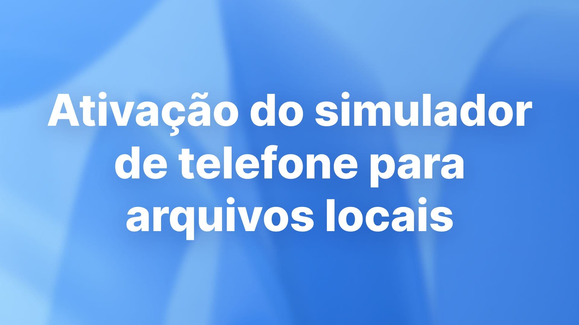 Ativação do simulador de telefone para arquivos locais