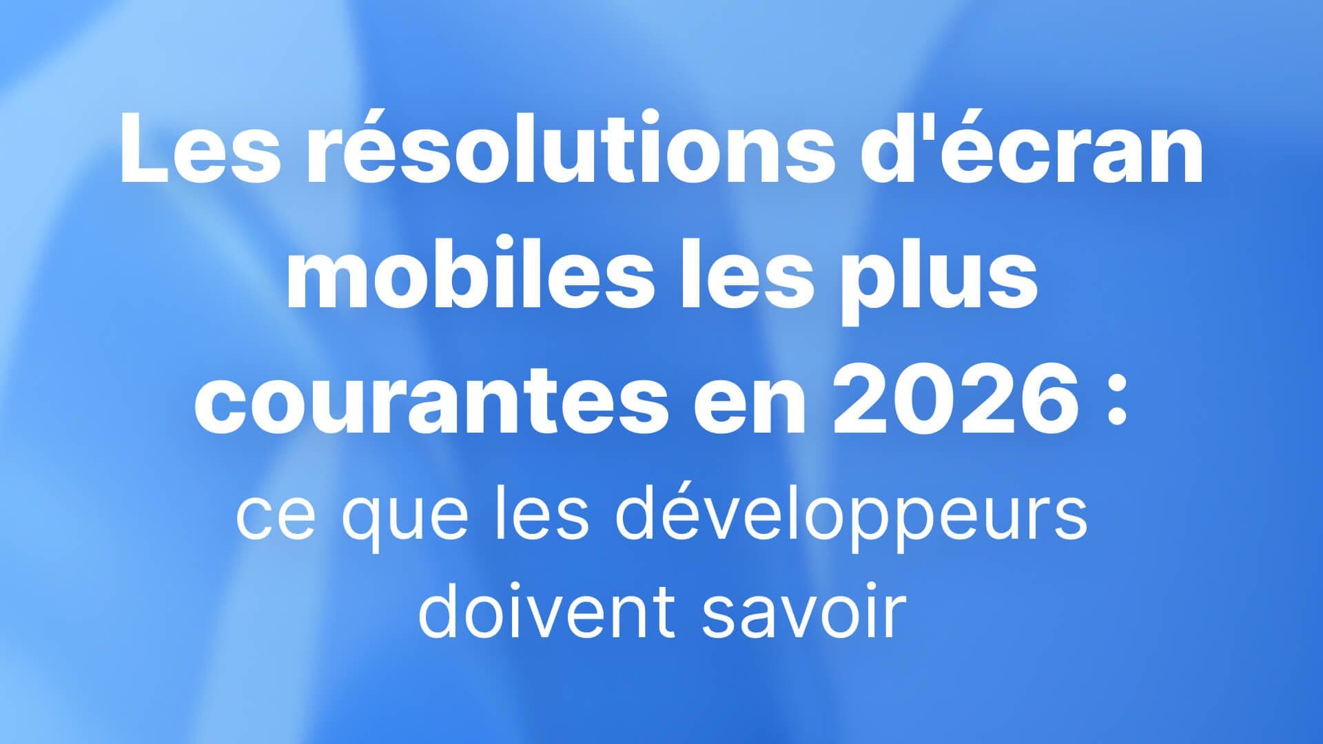Les résolutions d'écran mobiles les plus courantes en 2026 : ce que les développeurs doivent savoir