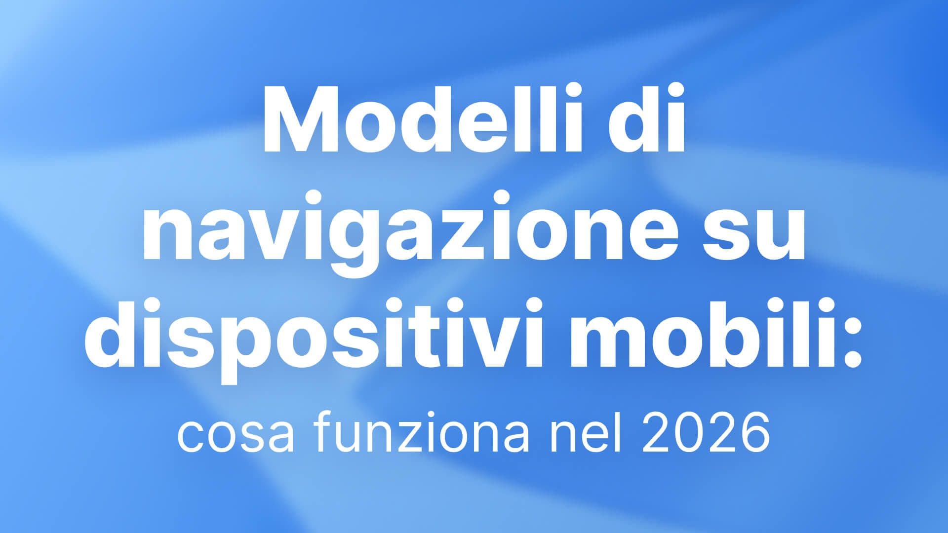 Modelli di navigazione su dispositivi mobili: cosa funziona nel 2026
