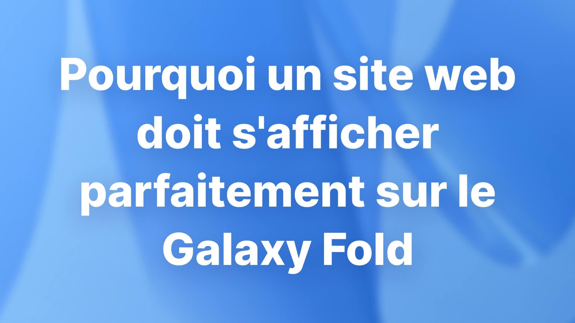 Pourquoi un site web doit s'afficher parfaitement sur le Galaxy Fold