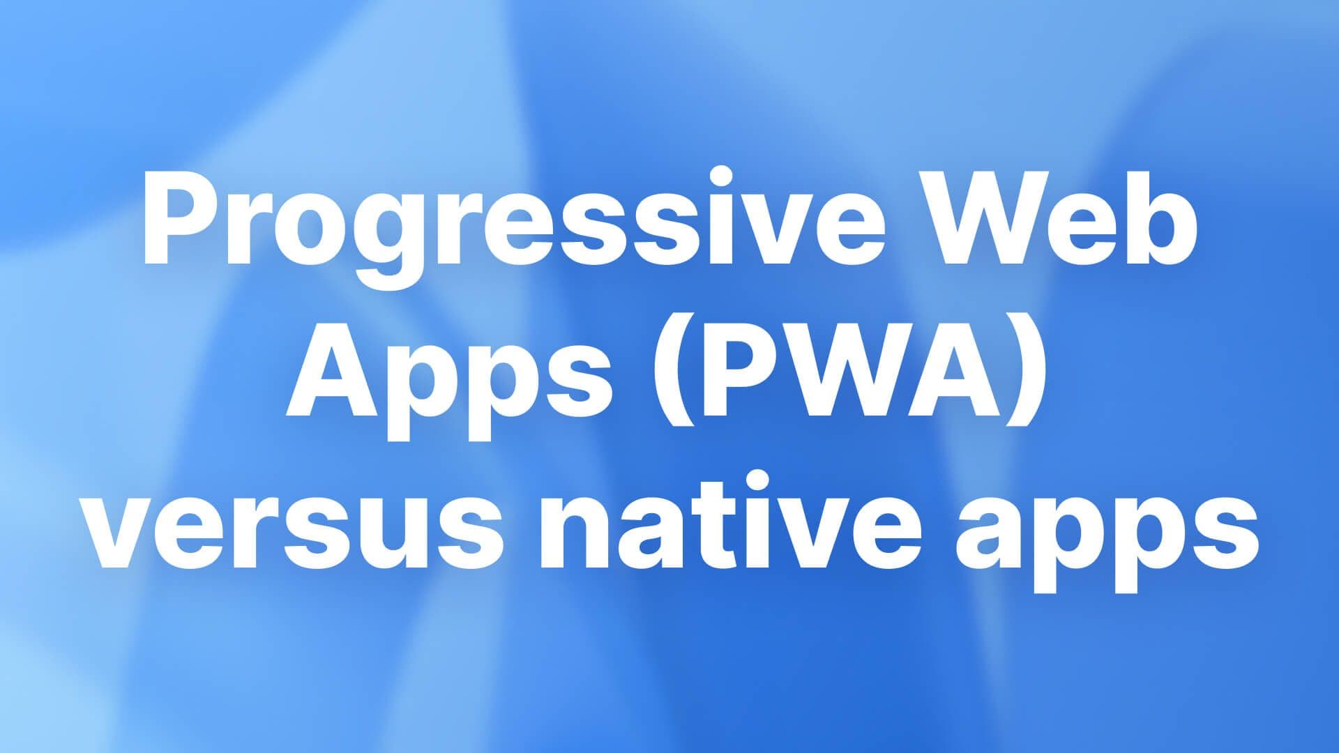 Progressive Web Apps (PWA) versus native apps