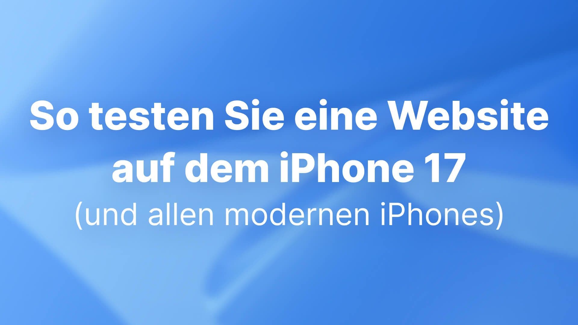So testen Sie eine Website auf dem iPhone 17 (und allen modernen iPhones): Ein umfassender Leitfaden für Entwickler und UX-Teams