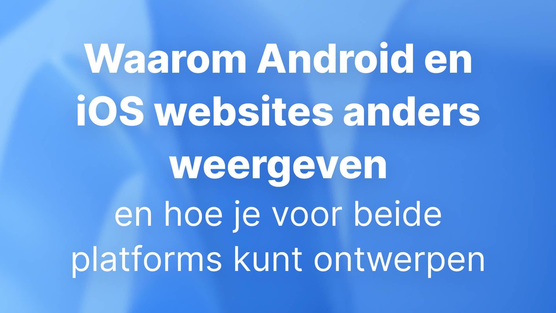 Waarom Android en iOS websites anders weergeven – en hoe je voor beide platforms kunt ontwerpen